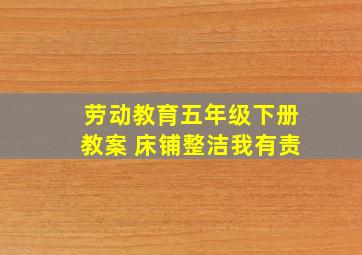 劳动教育五年级下册教案 床铺整洁我有责